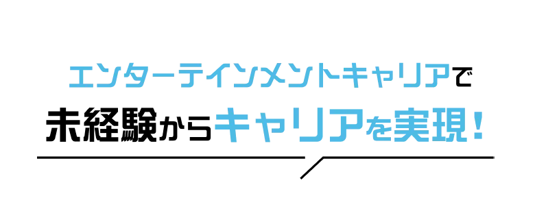 エンターテインメントキャリアで未経験からキャリアを実現!