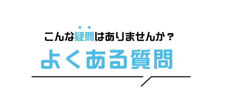 こんな疑問はありませんか?よくある質問